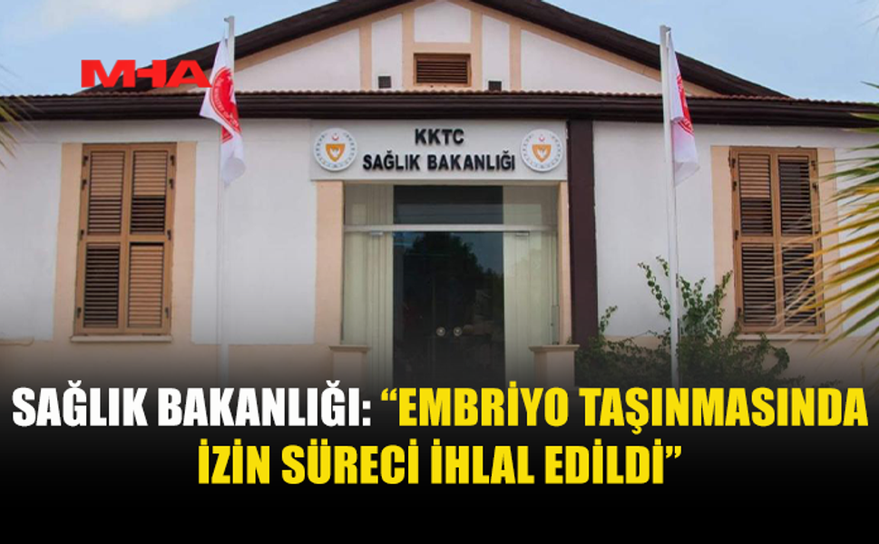 SAĞLIK BAKANLIĞI: “EMBRİYOLAR, YASAL İZİN TALEBİ ONAYLATILMADAN YURT DIŞINA ÇIKARILMAYA ÇALIŞILDI”