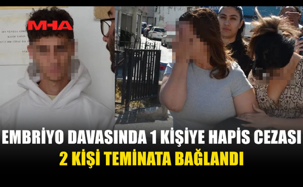EMBRİYO DAVASINDA 1 TUTUKLU, 2 TEMİNAT