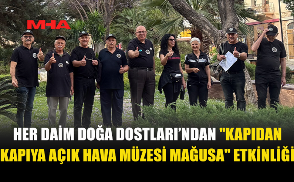 HER DAİM DOĞA DOSTLARI GRUBU "KAPIDAN KAPIYA AÇIK HAVA MÜZESİ MAĞUSA" ETKİNLİĞİ DÜZENLEDİ