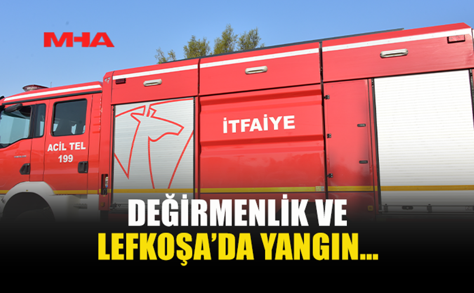 DEĞİRMENLİK VE LEFKOŞA’DA YANGIN MEYDANA GELDİ