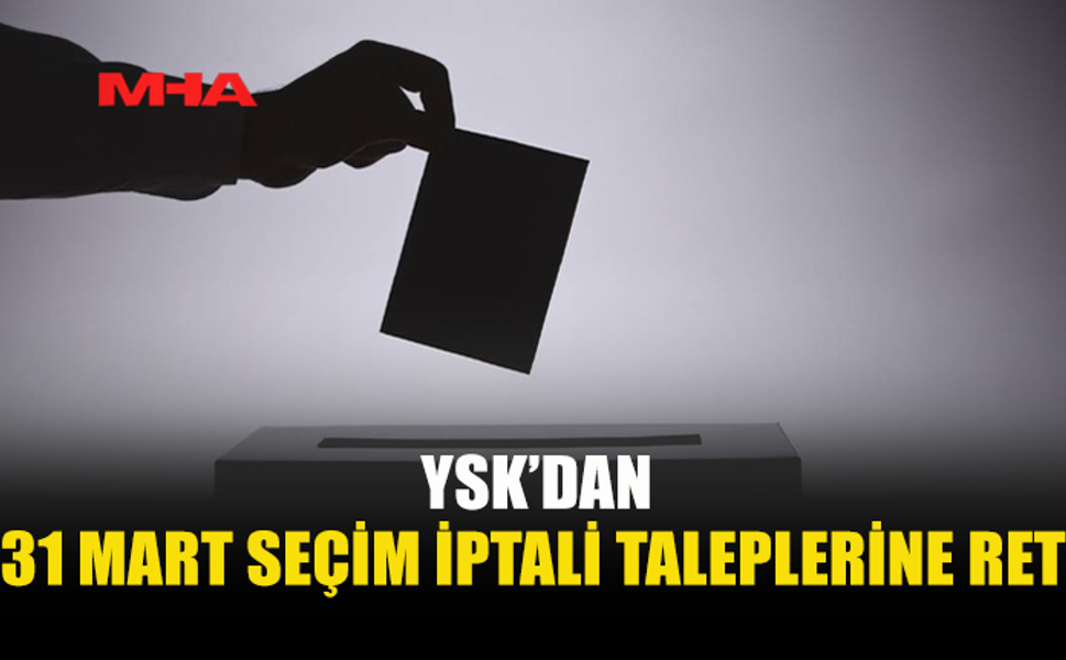 YSK SEÇİMLERİN İPTALİ BAŞVURULARINI REDDETTİ