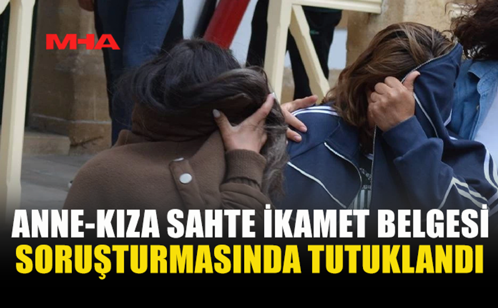 ANNE VE KIZ SAHTE EVRAK SORUŞTURMASINDA TUTUKLANDI