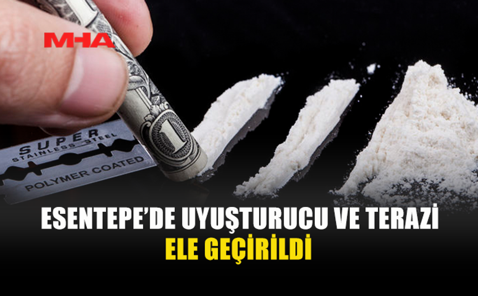 ESENTEPE’DE NARKOTİK BASKINI: UYUŞTURUCU ELE GEÇİRİLDİ