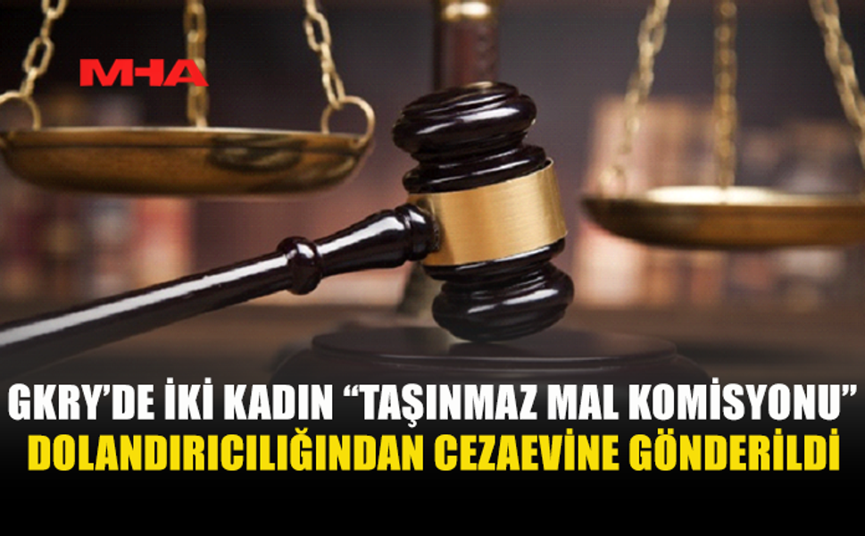 GÜNEY KIBRIS'TA İKİ KADINA TMK DOLANDIRICILIĞINDAN MAHKUMİYET VERİLDİ
