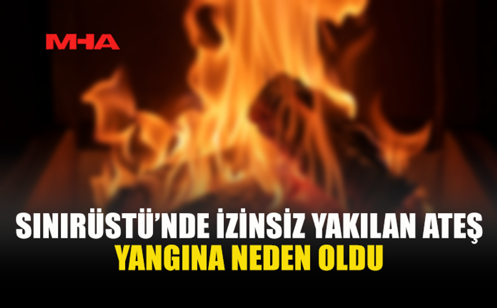 SINIRÜSTÜ’NDE YANGIN MEYDANA GELDİ