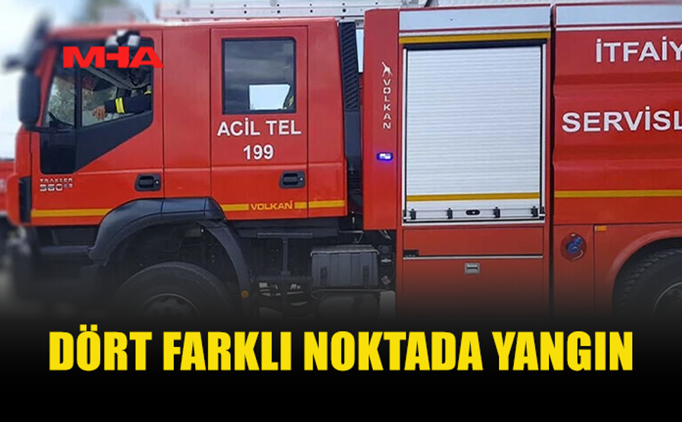 4 FARKLI NOKTADA YANGIN MEYDANA GELDİ