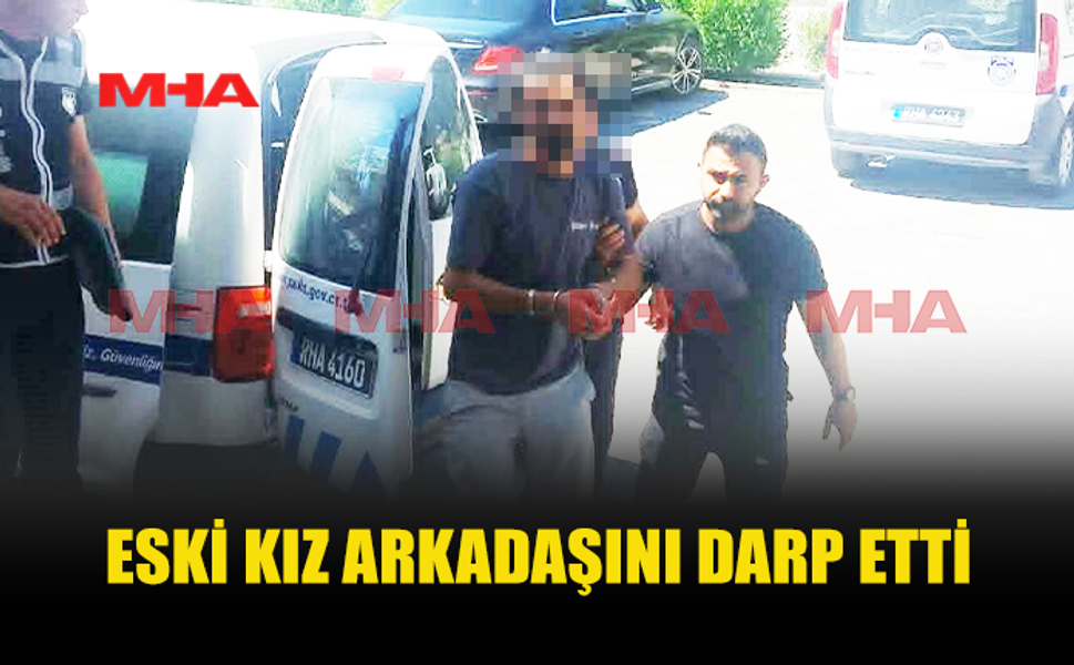 ESKİ SEVGİLİSİNE ŞİDDET UYGULAMAKLA SUÇLANAN ZANLI MAHKEMEYE ÇIKARILDI