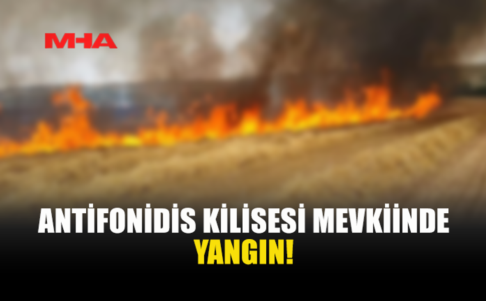 ANTİFONİDİS KİLİSESİ MEVKİİNDE YANGIN MEYDANA GELDİ