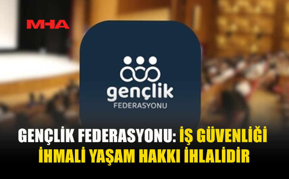 GENÇLİK FEDERASYONU İNSAN HAKLARI KOMİSYONU İŞ KAZALARINA DİKKAT ÇEKTİ