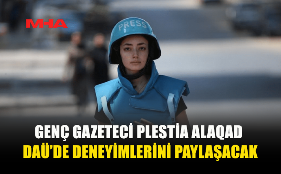 DÜNYACA ÜNLÜ GAZETECİ VE DAÜ MEZUNU PLESTİA ALAQAD ÖĞRENCİLERLE BULUŞUYOR