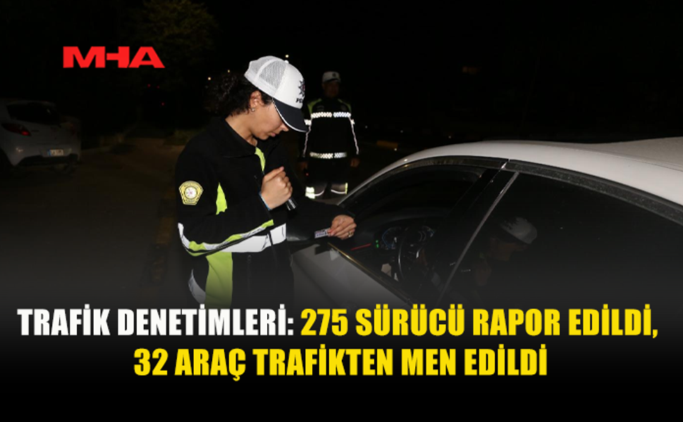 DENETİMLERDE 275 CEZA, 32 ARAÇ TRAFİKTEN MEN EDİLDİ