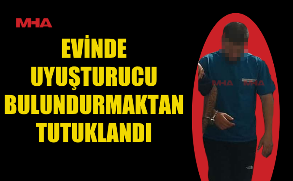 EVİNDE YASAKLI MADDE BULUNDURMAKTAN TUTUKLANDI