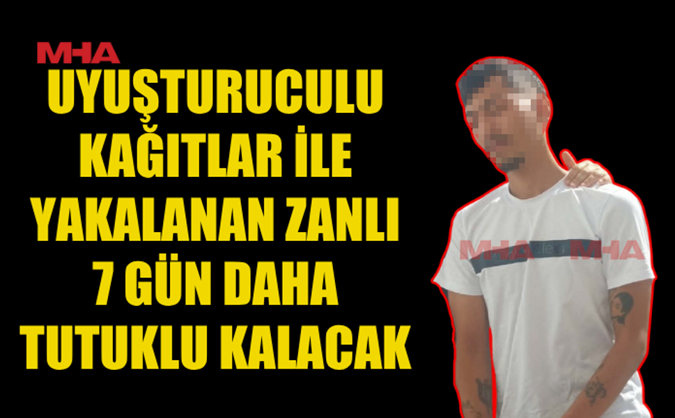 3 ADET UY.ŞURUCULU KAĞITLA YAKALANAN ŞAHISA EK TUTUKLULUK