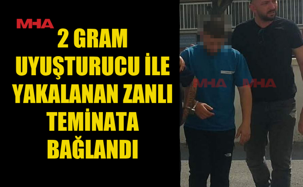 2 GRAM MADDE İLE YAKALANAN ZANLI TEMİNATA BAĞLANDI