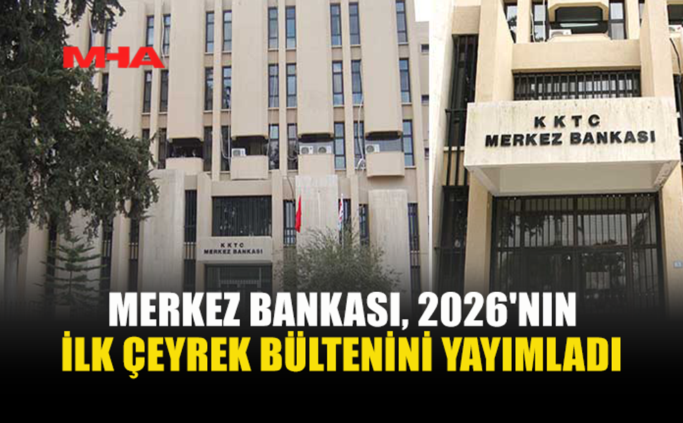 KKTC MERKEZ BANKASI 2026 İLK ÇEYREK RAPORUNU AÇIKLADI