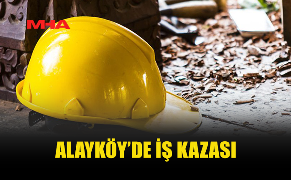 ALAYKÖY’DE İŞ KAZASI: ÇALIŞAN HASTANELİK OLDU