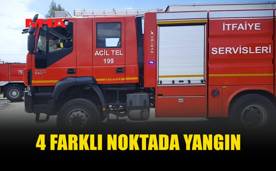 4 FARKLI NOKTADA YANGIN MEYDANA GELDİ