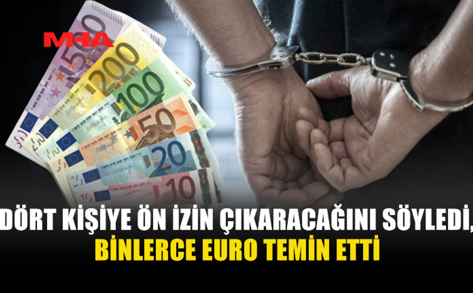 ÇALIŞMA İZNİ VAADİYLE 16 BİN EURO ALDI, SAHTE BELGELER GÖNDERDİ