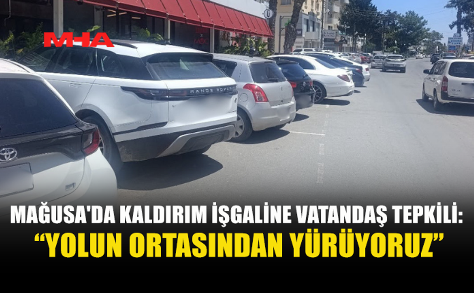 MAĞUSA’DA KALDIRIM İŞGALİ: YAYALAR YOLDA YÜRÜMEK ZORUNDA KALIYOR