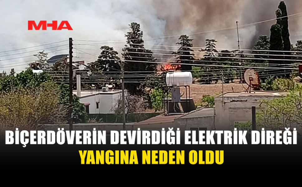 BİÇERDÖVER ELEKTRİK DİREĞİNİ DEVİRDİ, YANGIN ÇIKTI
