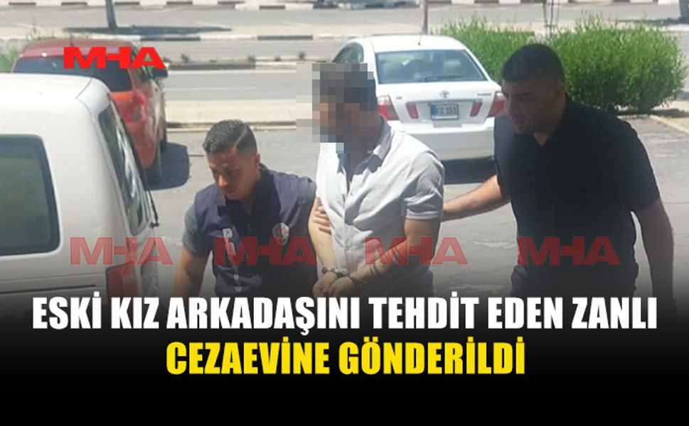 ESKİ KIZ ARKADAŞINI TEHDİT EDEN ZANLIYA HAPİS CEZASI