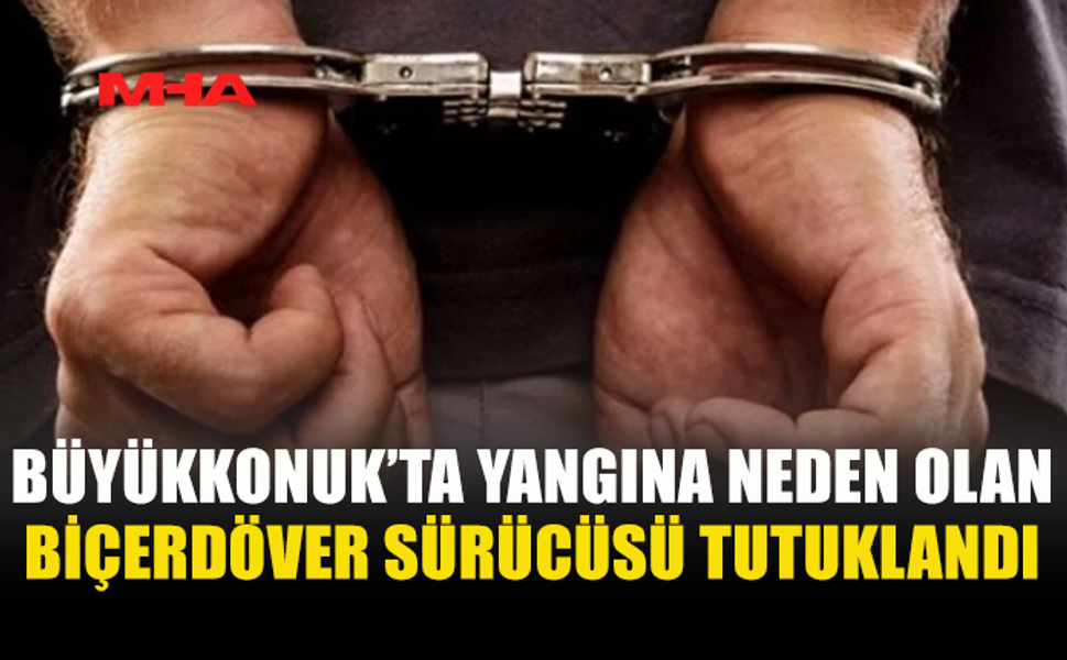 BÜYÜKKONUK'TA YANGINA SEBEP OLAN ŞAHIS TUTUKLANDI