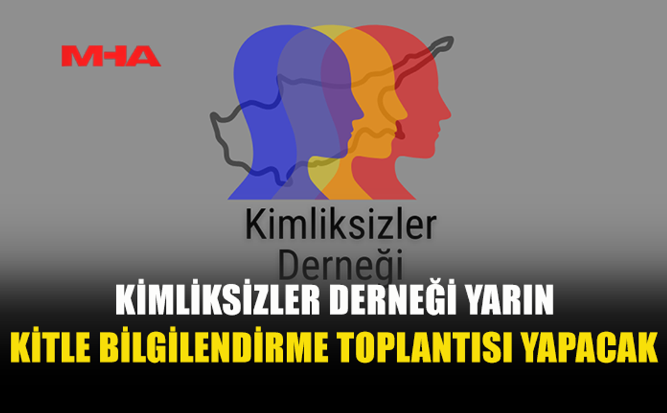 KİMLİKSİZLER DERNEĞİ'NDEN KRİTİK BİLGİLENDİRME TOPLANTISI