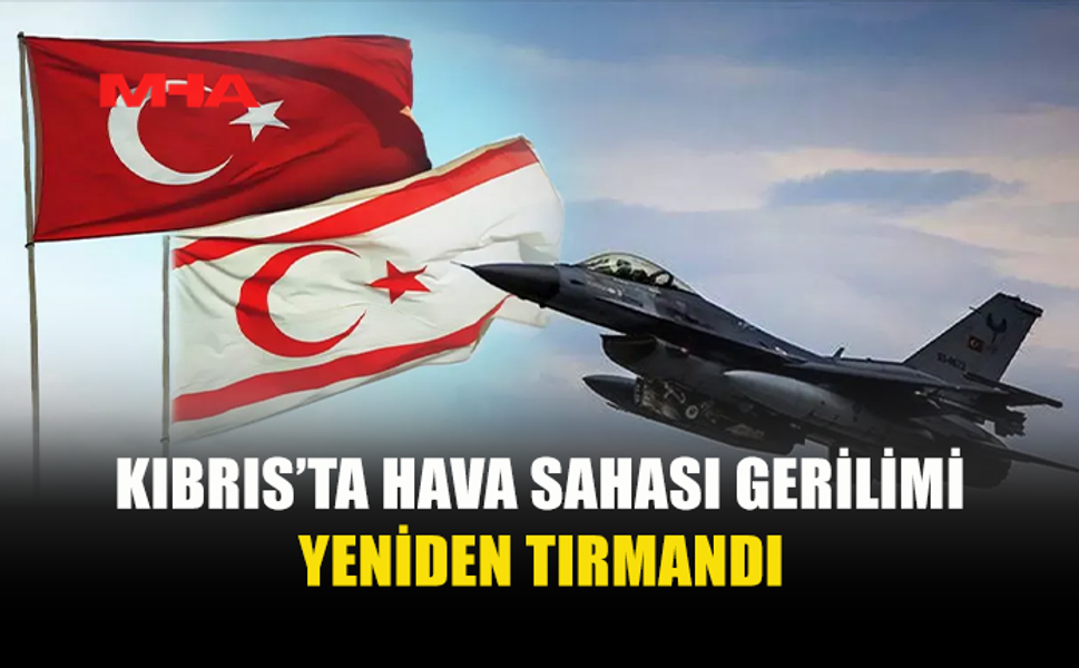 KIBRIS’TAKİ HAVA SAHASI GERİLİMİ ULUSLARARASI GÜNDEMDE