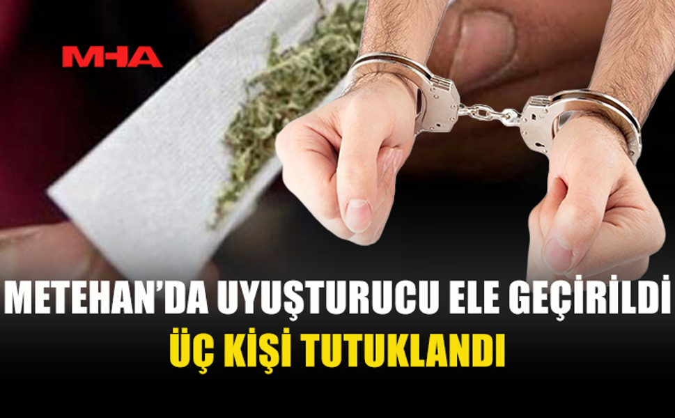 METEHAN'DA 3 KİŞİ UY*ŞTURUCU SUÇUNDAN TUTUKLANDI