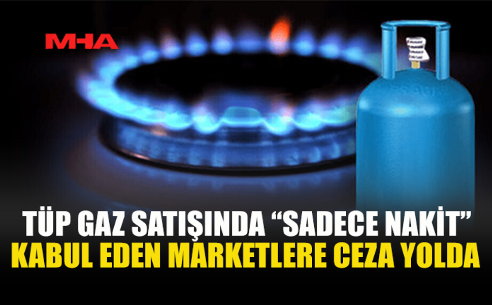 TÜP GAZ SATIŞINDA KREDİ KARTINI REDDEDEN MARKETLER RADARDA