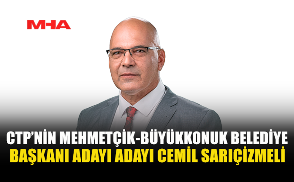 CTP’NİN MEHMETÇİK-BÜYÜKKONUK BELEDİYE BAŞKAN ADAYI CEMİL SARIÇİZMELİ OLDU