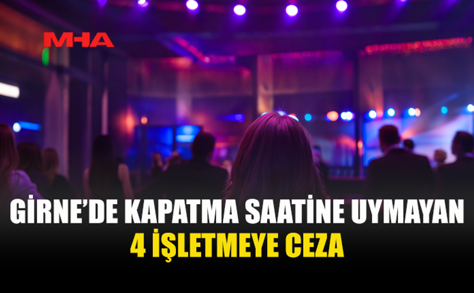 GİRNE’DE DENETİM: KAPATMA SAATİNE UYMAYAN 4 İŞLETMEYE CEZA