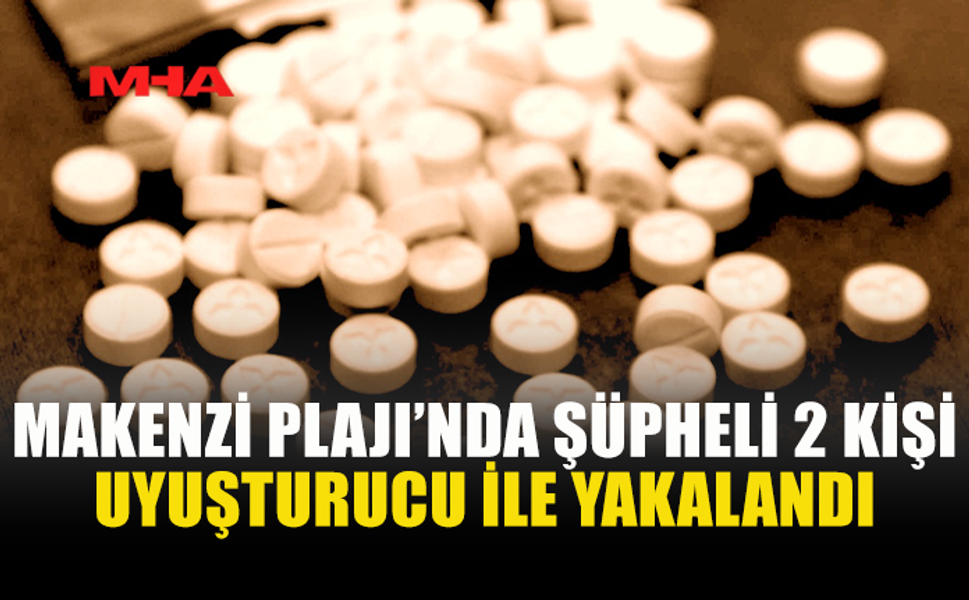 MAKENZİ PLAJI’NDA 53 HAPLA YAKALANAN İKİ KİŞİ TUTUKLANDI