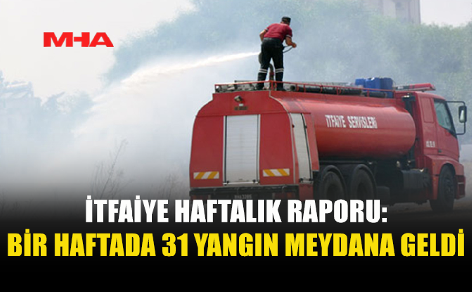 BİR HAFTADA 31 YANGIN MEYDANA GELDİ