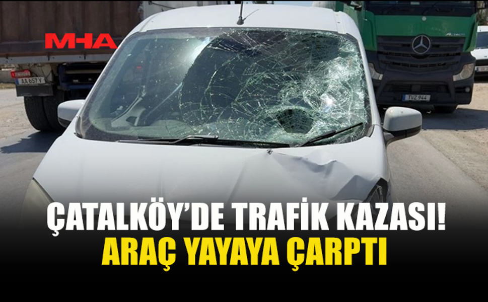 ÇATALKÖY’DE ARAÇ YAYAYA ÇARPTI