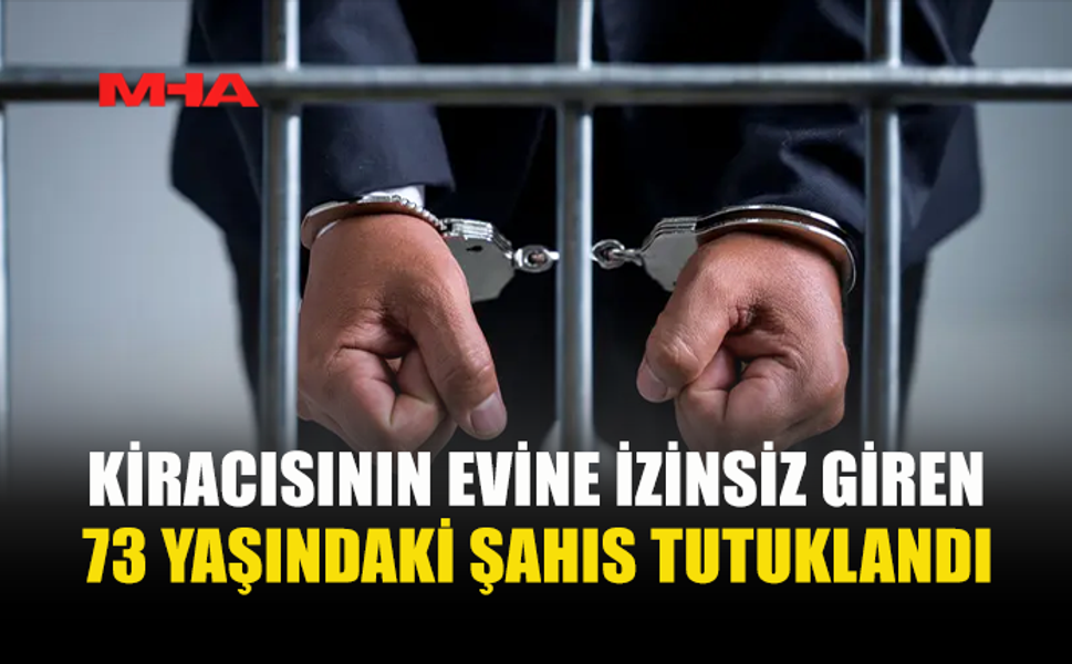 KİRACISININ EVİNE İZİNSİZ GİREN ŞAHIS TUTUKLANDI
