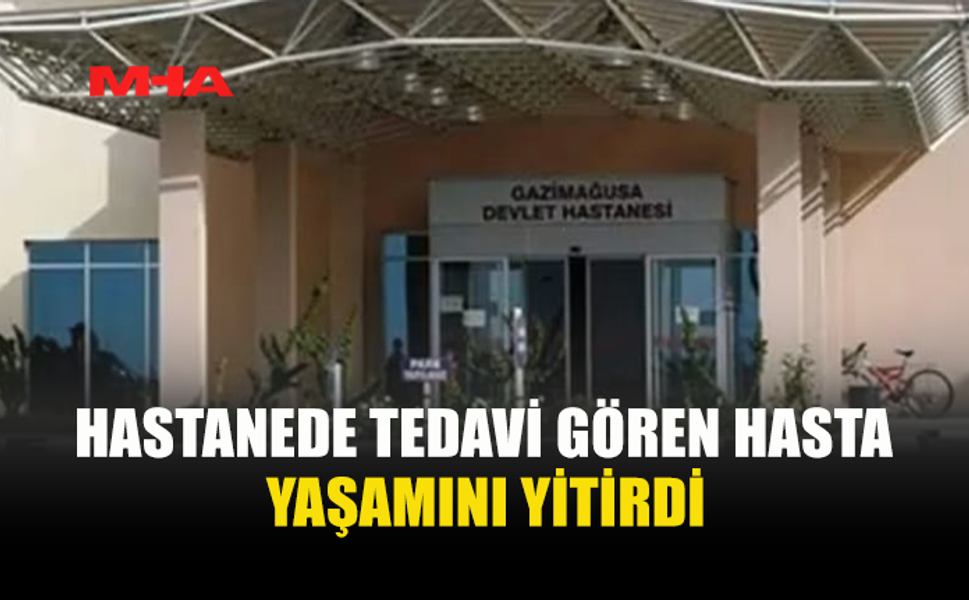 HASTANEDE TEDAVİ GÖREN HASTA HAYATINI KAYBETTİ
