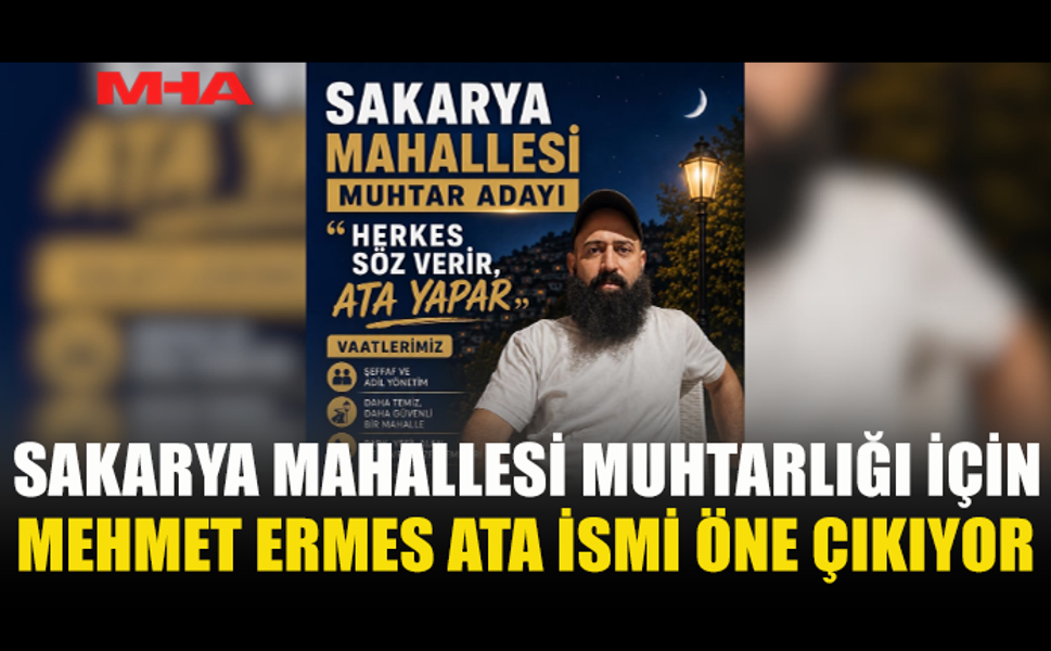 MEHMET ERMES ATA'NIN SAKARYA MAHALLESİ MUHTARLIĞINA ADAYLIĞI GÜNDEMDE