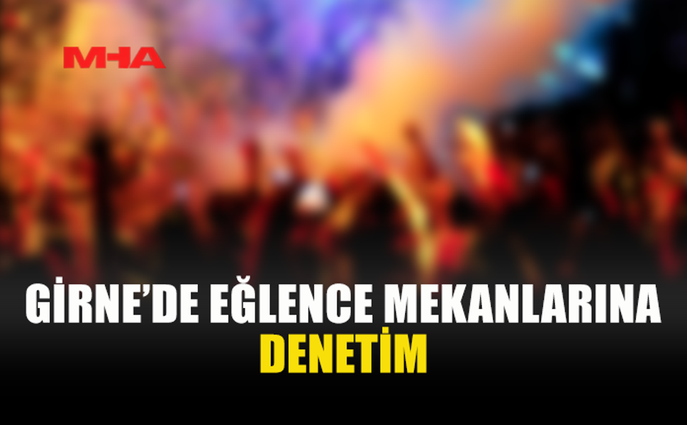 GİRNE POLİSİNDEN EĞLENCE MEKANLARINA SIKI DENETİM