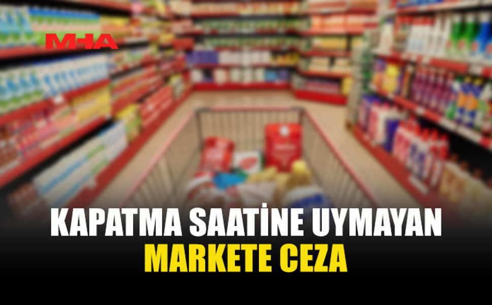 KAPANIŞ SAATİNE UYMAYAN MARKETE YASAL İŞLEM UYGULANDI
