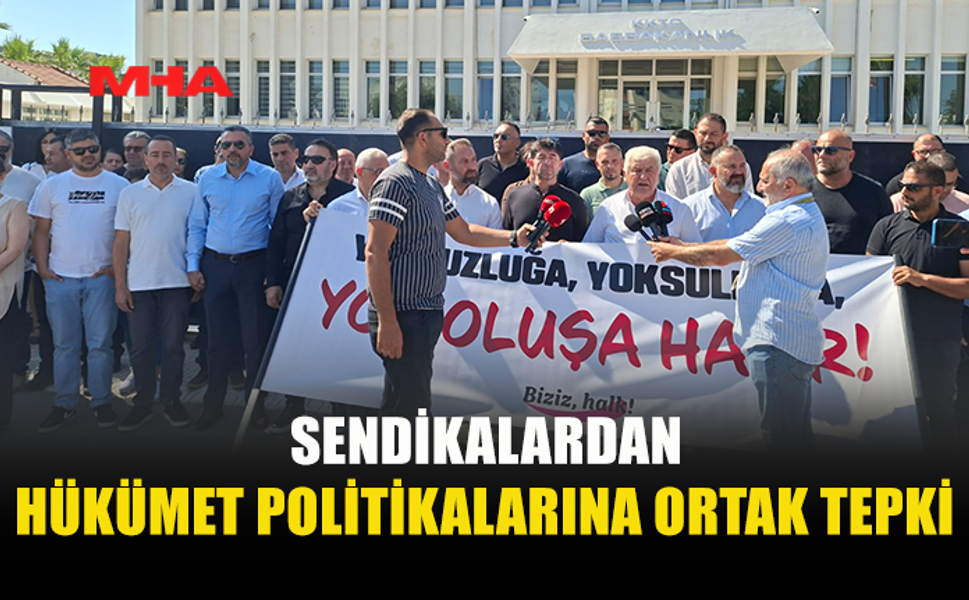 SENDİKALARDAN HÜKÜMETE SERT ELEŞTİRİ