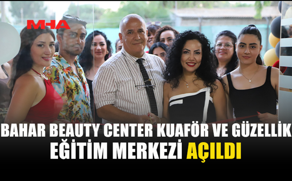 BAHAR BEAUTY CENTER KUAFÖR VE GÜZELLİK EĞİTİM MERKEZİ HİZMETE GİRDİ