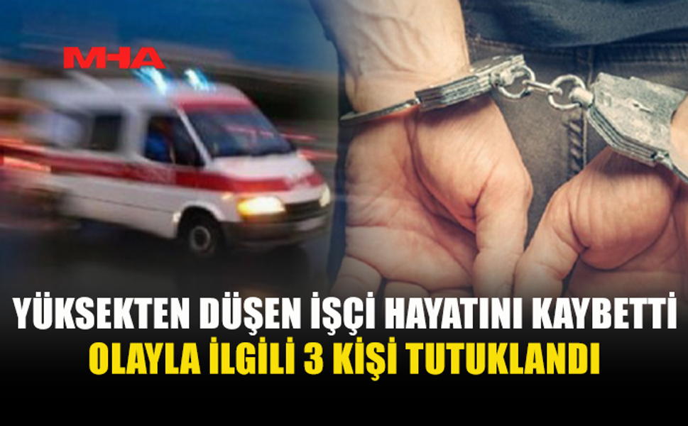 GÜZELYURT'TA YÜKSEKTEN DÜŞEN İŞÇİ KURTARILAMADI: OLAYLA İLGİLİ 3 KİŞİ TUTUKLANDI