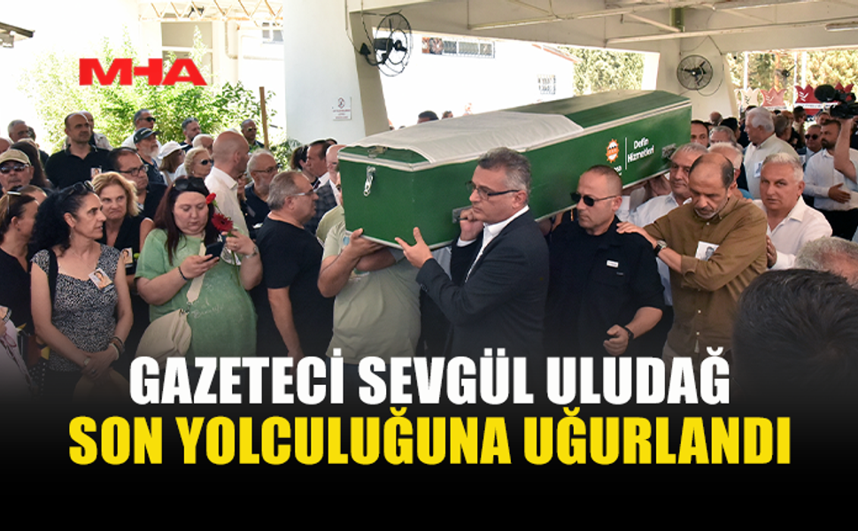 GAZETECİ SEVGÜL ULUDAĞ'A SON VEDA