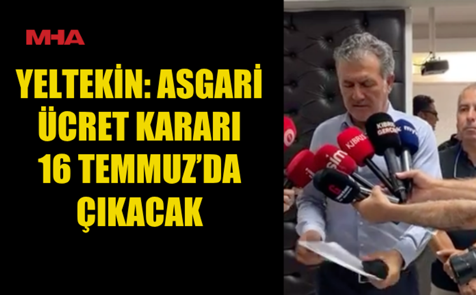 YELTEKİN: ASGARİ ÜCRET 16 TEMMUZ’DA NETLEŞECEK