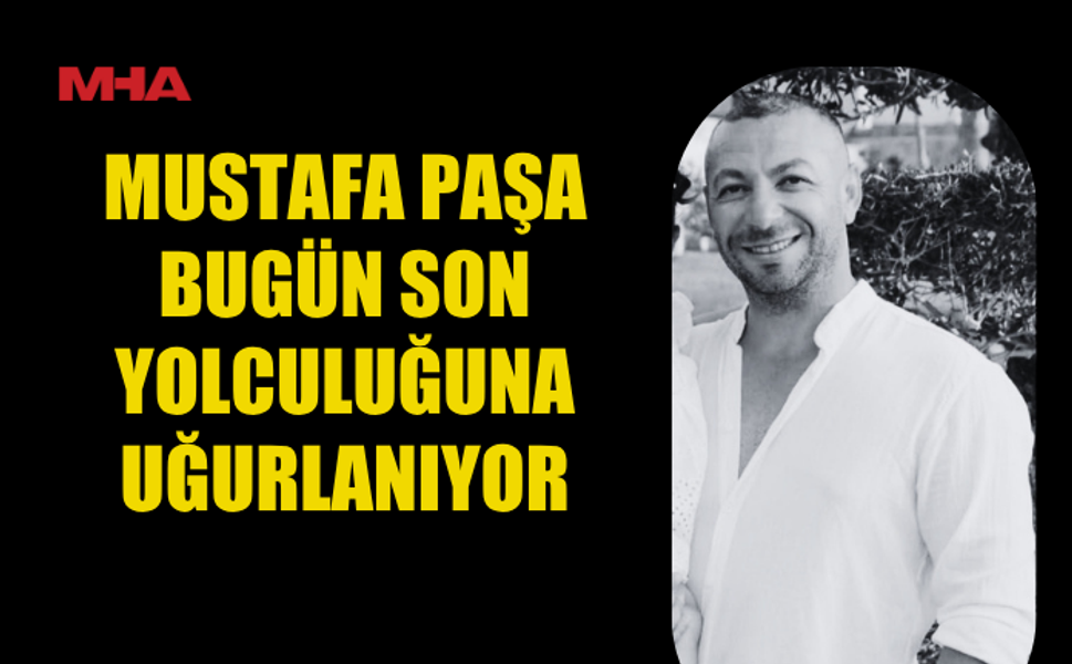 MUSTAFA PAŞA İÇİN CENAZE TÖRENİ BUGÜN YAPILACAK