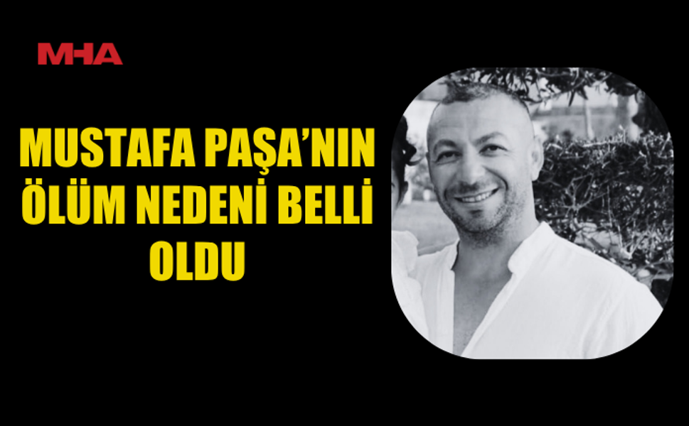 42 YAŞINDAKİ PAŞA’NIN ÖLÜM SEBEBİ AÇIKLANDI