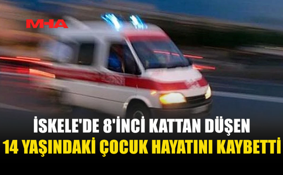 İSKELE'DE 8'İNCİ KATTAN DÜŞEN 14 YAŞINDAKİ ÇOCUK YAŞAMINI YİTİRDİ