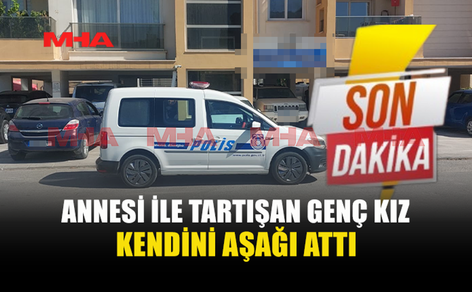 ANNESİYLE TARTIŞAN GENÇ KIZ BALKONDAN ATLAYARAK AĞIR YARALANDI