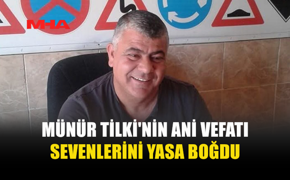MÜNÜR TİLKİ'NİN ANİ ÖLÜMÜ SEVENLERİNİ YASA BOĞDU